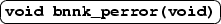 \ovalbox {\texttt{\textbf{void bnnk\_perror(void)}}}
