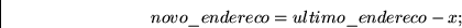 \begin{displaymath}
novo\_endereco=ultimo\_endereco - x; \end{displaymath}