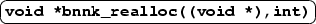 \ovalbox {\texttt{\textbf{void {*}bnnk\_realloc((void {*}),int)}}}
