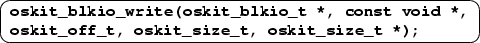 \ovalbox {
\begin{Bflushleft}
\texttt{\textbf{oskit\_blkio\_write(oskit\_blkio\_...
 ...{\textbf{oskit\_off\_t, oskit\_size\_t, oskit\_size\_t {*});}}\end{Bflushleft}}
